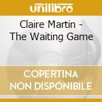 Claire Martin - The Waiting Game cd musicale di Claire Martin