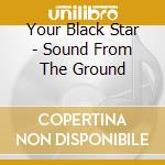 Your Black Star - Sound From The Ground cd