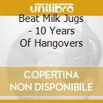 Beat Milk Jugs - 10 Years Of Hangovers cd