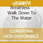 Breathless - Walk Down To The Water cd musicale di Breathless