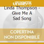 Linda Thompson - Give Me A Sad Song cd musicale di THOMPSON LINDA