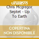 Chris Mcgregor Septet - Up To Earth cd musicale di MCGREGOR' S CHRIS