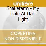 Snakefarm - My Halo At Half Light cd musicale di Snakefarm