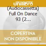 (Audiocassetta) Full On Dance 93 (2 Audiocassette) cd