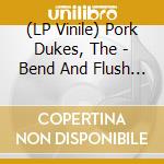 (LP Vinile) Pork Dukes, The - Bend And Flush (Pic.-Disc) (7')