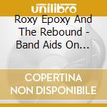 Roxy Epoxy And The Rebound - Band Aids On Bullet Holes cd musicale di Roxy Epoxy And The Rebound