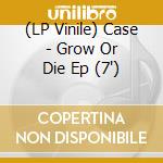 (LP Vinile) Case - Grow Or Die Ep (7