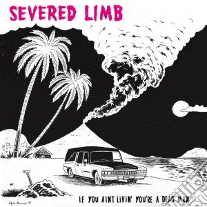 Severed Limb - If You Ain't Livin' You're A Dead Man cd musicale di Limb Severed