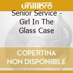 Senior Service - Girl In The Glass Case cd musicale di Senior Service