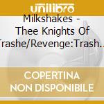 Milkshakes - Thee Knights Of Trashe/Revenge:Trash Fro cd musicale di Milkshakes