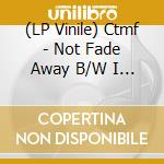 (LP Vinile) Ctmf - Not Fade Away B/W I Wanna Be Your Man (7')