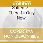Galileo 7 - There Is Only Now cd