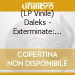 (LP Vinile) Daleks - Exterminate: 40 Years Too Late! lp vinile
