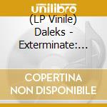 (LP Vinile) Daleks - Exterminate: 40 Years Too Late! vinile