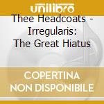 Thee Headcoats - Irregularis: The Great Hiatus cd