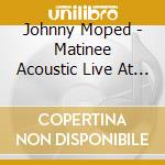 Johnny Moped - Matinee Acoustic Live At The Prince Albert