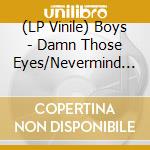 (LP Vinile) Boys - Damn Those Eyes/Nevermind The Botox vinile