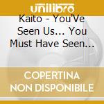 Kaito - You'Ve Seen Us... You Must Have Seen Us... cd