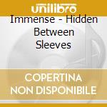 Immense - Hidden Between Sleeves cd