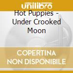 Hot Puppies - Under Crooked Moon cd musicale di Hot Puppies