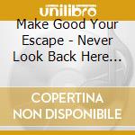 Make Good Your Escape - Never Look Back Here Again cd musicale di Make Good Your Escape