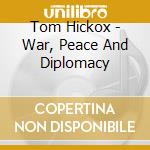 Tom Hickox - War, Peace And Diplomacy cd musicale di Tom Hickox
