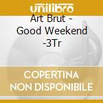 Art Brut - Good Weekend -3Tr cd