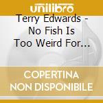 Terry Edwards - No Fish Is Too Weird For Her A cd
