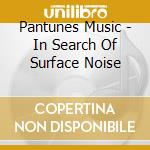 Pantunes Music - In Search Of Surface Noise cd