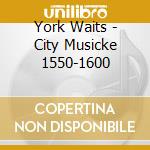 York Waits - City Musicke 1550-1600 cd musicale di York Waits