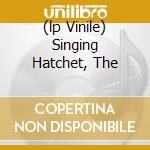 (lp Vinile) Singing Hatchet, The cd