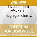 Live in south afrika'64 - mcgregor chris dyani johnny moholo louis cd musicale di Blue notes legacy (c.mcgregor)
