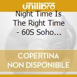Night Time Is The Right Time - 60S Soho Sounds cd