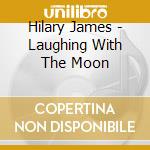 Hilary James - Laughing With The Moon cd musicale di Hilary James