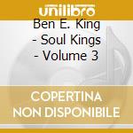 Ben E. King - Soul Kings - Volume 3 cd musicale di Ben E. King