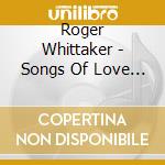 Roger Whittaker - Songs Of Love And Life cd musicale di Roger Whittaker