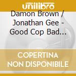 Damon Brown / Jonathan Gee - Good Cop Bad Cop cd musicale di Damon Brown / Jonathan Gee