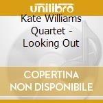 Kate Williams Quartet - Looking Out cd musicale di Kate Williams Quartet