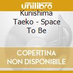 Kunishima Taeko - Space To Be cd musicale di Kunishima Taeko