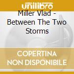 Miller Vlad - Between The Two Storms cd musicale di Miller Vlad