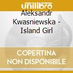 Aleksandr Kwasniewska - Island Girl cd musicale di Aleksandr Kwasniewska