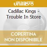 Cadillac Kings - Trouble In Store cd musicale di Cadillac Kings