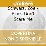Schwarz, Zoe - Blues Don't Scare Me cd musicale di Schwarz, Zoe