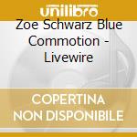 Zoe Schwarz Blue Commotion - Livewire cd musicale di Zoe Schwarz Blue Commotion