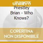 Priestley Brian - Who Knows? cd musicale di Priestley Brian