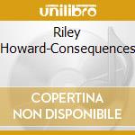 Riley Howard-Consequences cd
