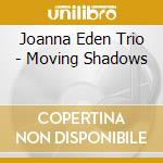 Joanna Eden Trio - Moving Shadows cd musicale di Joanna Eden Trio