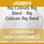 Big Colours Big Band - Big Colours Big Band cd