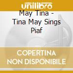 May Tina - Tina May Sings Piaf cd musicale di May Tina