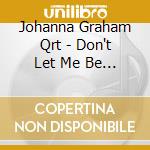 Johanna Graham Qrt - Don't Let Me Be Lonely cd musicale di Johanna Graham Qrt